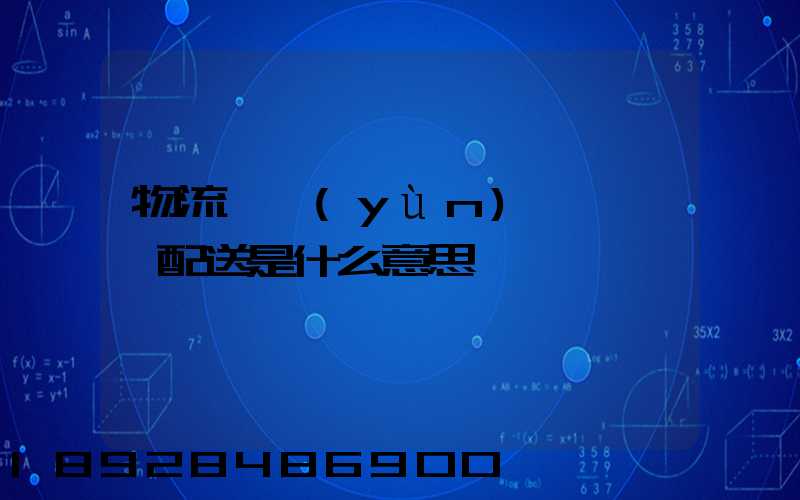 物流、運(yùn)輸、配送是什么意思